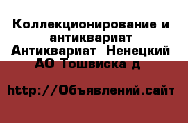 Коллекционирование и антиквариат Антиквариат. Ненецкий АО,Тошвиска д.